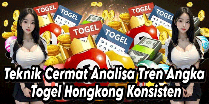 Teknik Cermat Analisa Tren Angka Togel Hongkong Konsisten