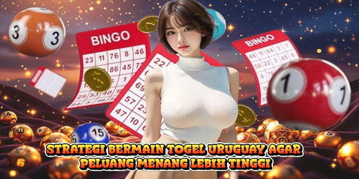 Strategi Bermain Togel Uruguay agar Peluang Menang Lebih Tinggi